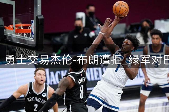 勇士交易杰伦-布朗遭拒 绿军对巴特勒波神组合不感兴趣